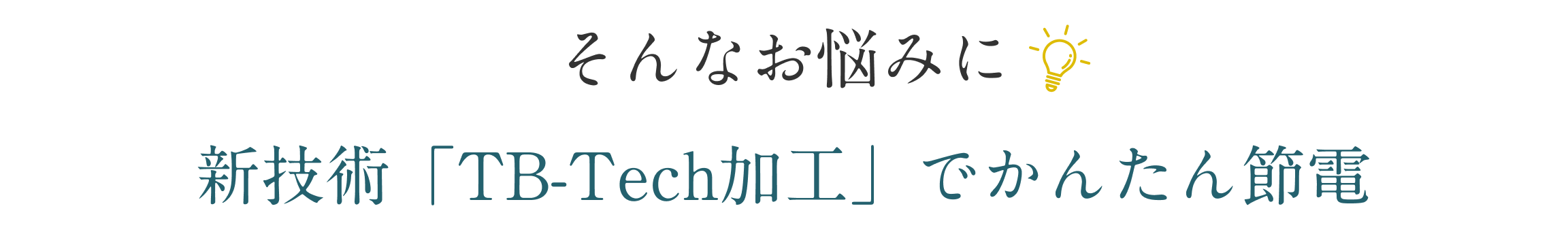 そんなお悩みに新技術「TB-Tech加工」でかんたん節電